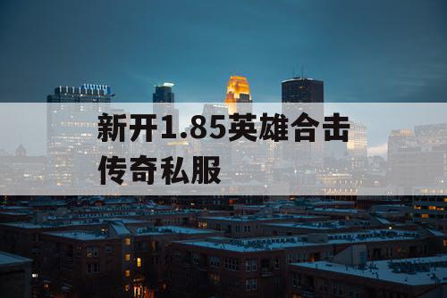 新开1.85英雄合击传奇私服