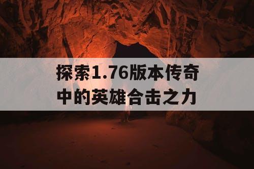探索1.76版本传奇中的英雄合击之力