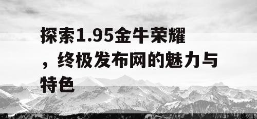探索1.95金牛荣耀，终极发布网的魅力与特色