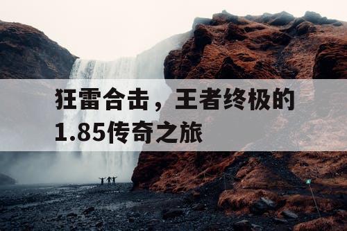 狂雷合击，王者终极的1.85传奇之旅