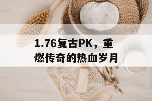 1.76复古PK，重燃传奇的热血岁月