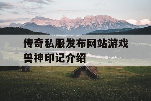 传奇私服发布网站游戏兽神印记介绍