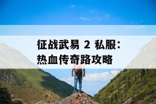 征战武易 2 私服：热血传奇路攻略