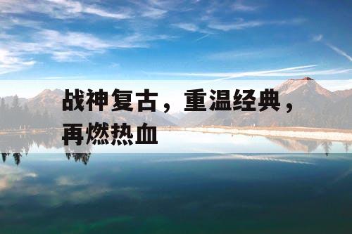 战神复古，重温经典，再燃热血