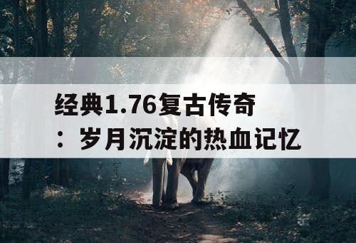 经典1.76复古传奇：岁月沉淀的热血记忆