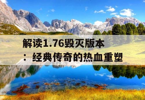 解读1.76毁灭版本：经典传奇的热血重塑