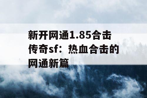 新开网通1.85合击传奇sf：热血合击的网通新篇