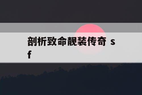 剖析致命靓装传奇 sf