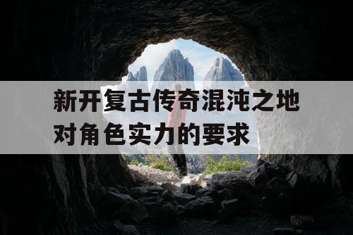 新开复古传奇混沌之地对角色实力的要求