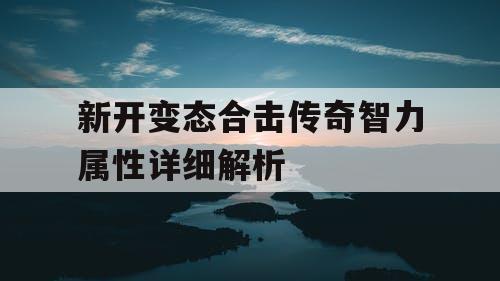 新开变态合击传奇智力属性详细解析