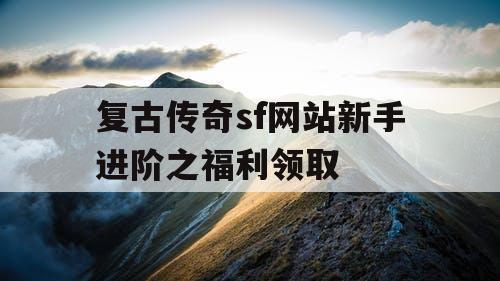 复古传奇sf网站新手进阶之福利领取