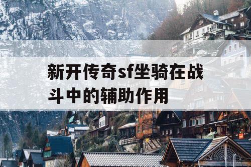 新开传奇sf坐骑在战斗中的辅助作用