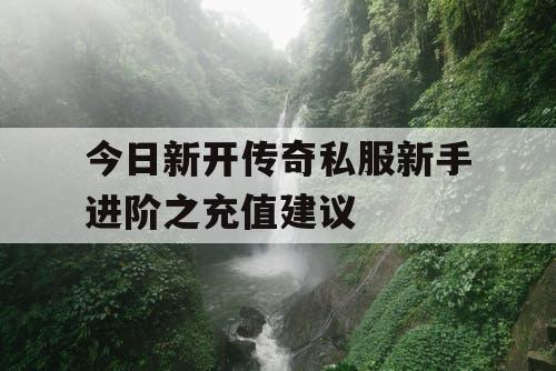 今日新开传奇私服新手进阶之充值建议