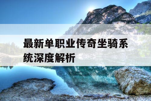 最新单职业传奇坐骑系统深度解析