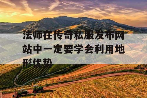 法师在传奇私服发布网站中一定要学会利用地形优势