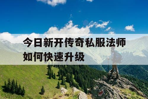 今日新开传奇私服法师如何快速升级