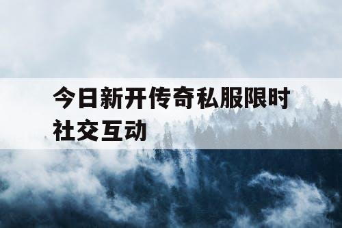今日新开传奇私服限时社交互动