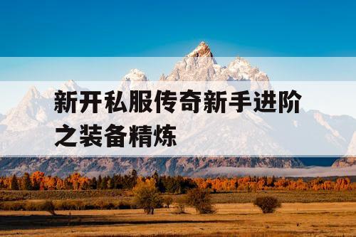 新开私服传奇新手进阶之装备精炼