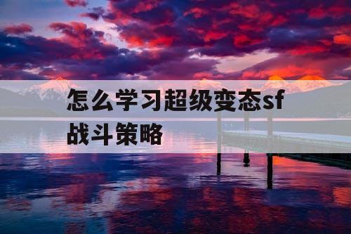 怎么学习超级变态sf战斗策略