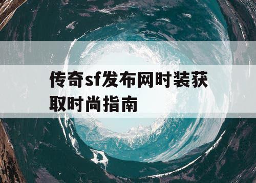 传奇sf发布网时装获取时尚指南
