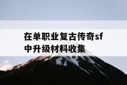 在单职业复古传奇sf中升级材料收集