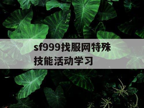 sf999找服网特殊技能活动学习