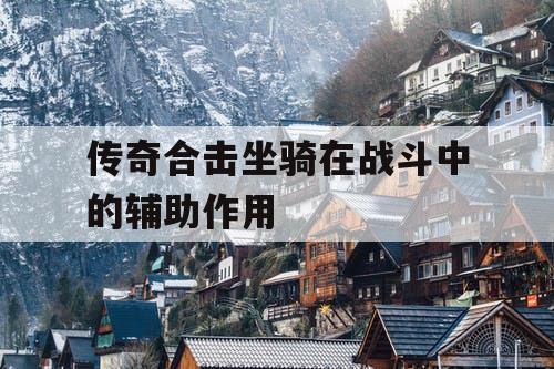 传奇合击坐骑在战斗中的辅助作用