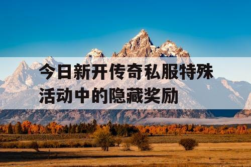 今日新开传奇私服特殊活动中的隐藏奖励
