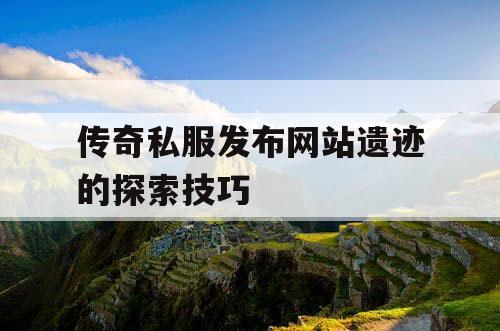 传奇私服发布网站遗迹的探索技巧