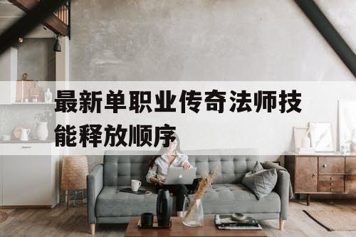 最新单职业传奇法师技能释放顺序