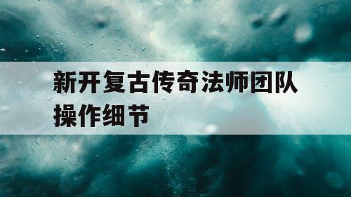 新开复古传奇法师团队操作细节