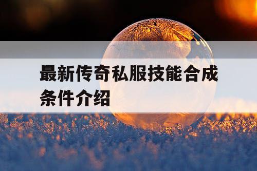 最新传奇私服技能合成条件介绍