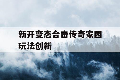 新开变态合击传奇家园玩法创新