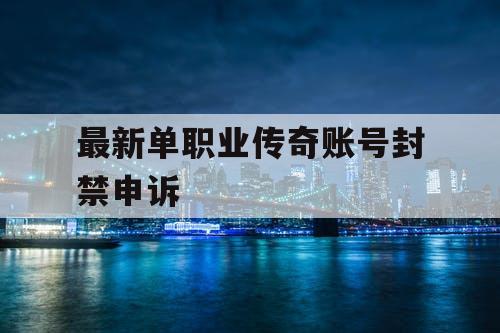 最新单职业传奇账号封禁申诉