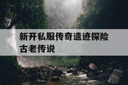 新开私服传奇遗迹探险古老传说