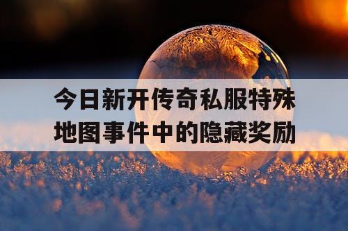 今日新开传奇私服特殊地图事件中的隐藏奖励