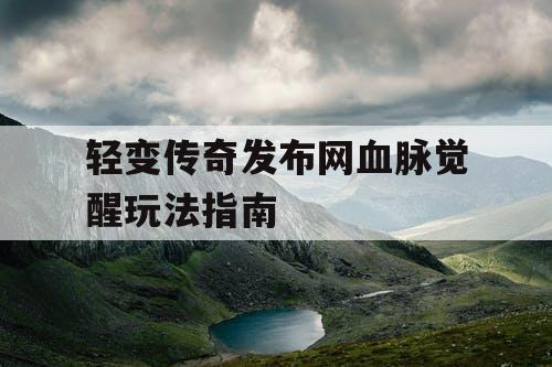 轻变传奇发布网血脉觉醒玩法指南
