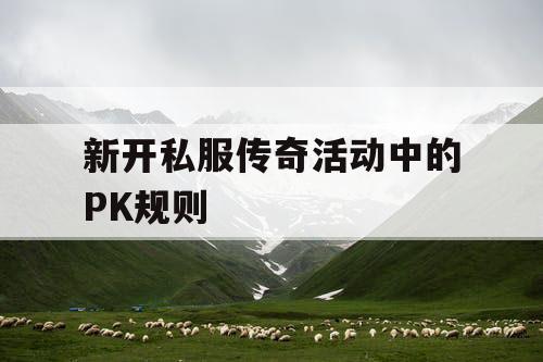 新开私服传奇活动中的PK规则