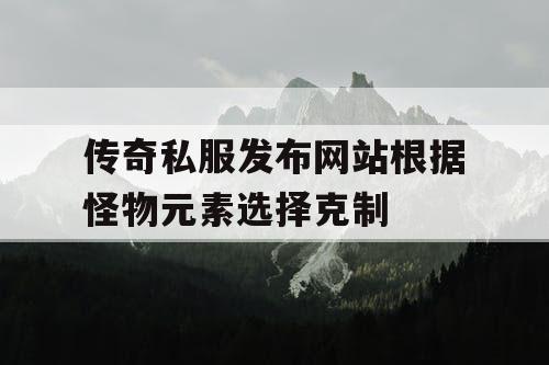 传奇私服发布网站根据怪物元素选择克制