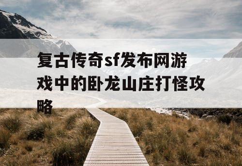 复古传奇sf发布网游戏中的卧龙山庄打怪攻略