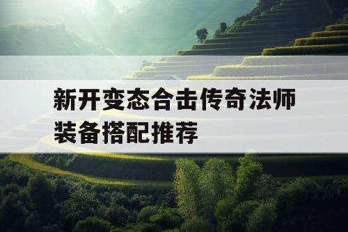 新开变态合击传奇法师装备搭配推荐