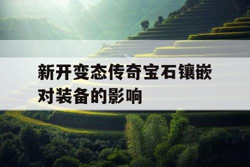 新开变态传奇宝石镶嵌对装备的影响