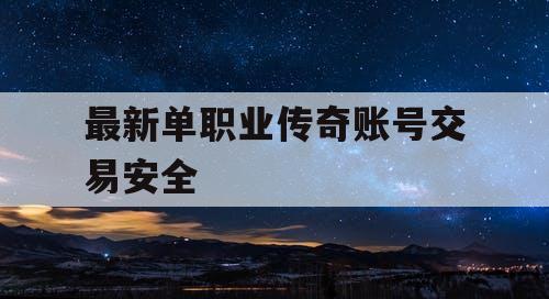 最新单职业传奇账号交易安全