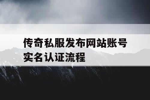 传奇私服发布网站账号实名认证流程