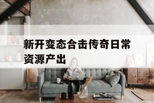 新开变态合击传奇日常资源产出