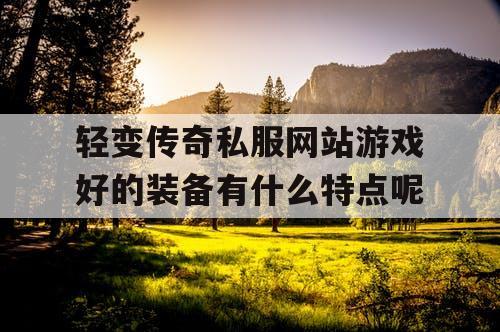 轻变传奇私服网站游戏好的装备有什么特点呢