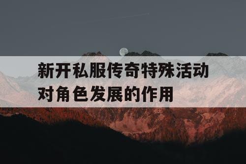 新开私服传奇特殊活动对角色发展的作用